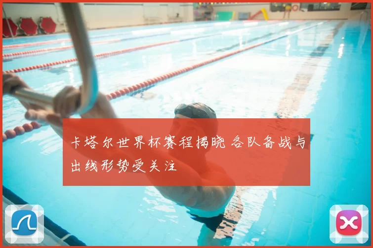卡塔尔世界杯赛程揭晓 各队备战与出线形势受关注