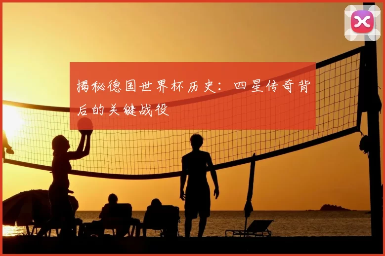 揭秘德国世界杯历史:四星传奇背后的关键战役