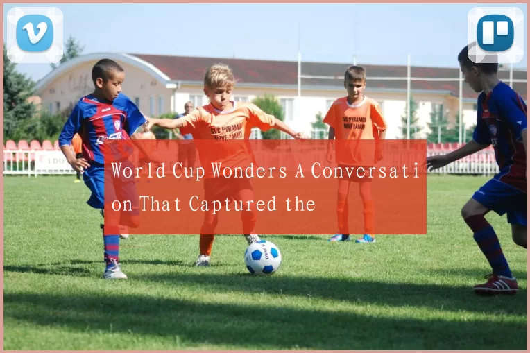 World Cup Wonders A Conversation That Captured the