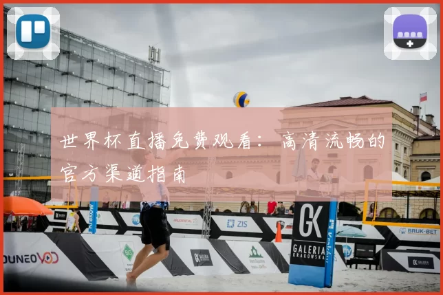 世界杯直播免费观看:高清流畅的官方渠道指南