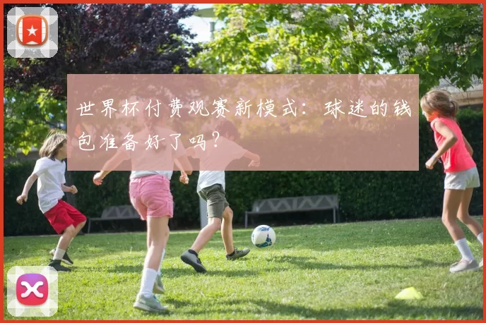 世界杯付费观赛新模式：球迷的钱包准备好了吗？