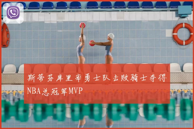 斯蒂芬库里率勇士队击败骑士夺得NBA总冠军MVP