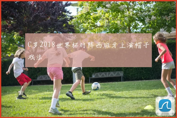 C罗2018世界杯对阵西班牙上演帽子戏法