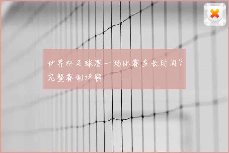 世界杯足球赛一场比赛多长时间?完整赛制详解