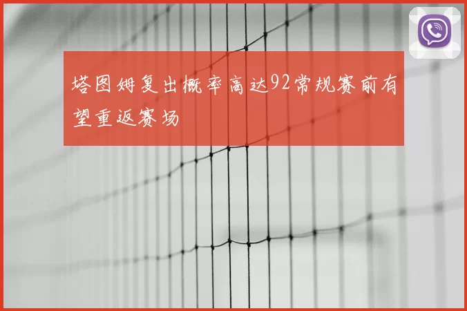 塔图姆复出概率高达92常规赛前有望重返赛场