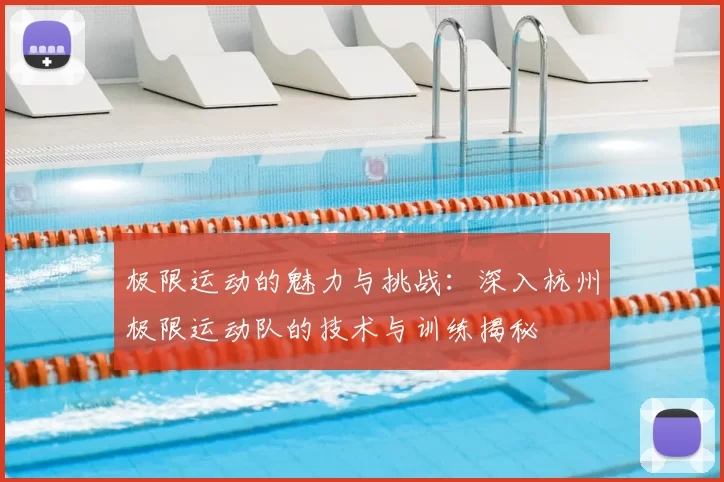 极限运动的魅力与挑战:深入杭州极限运动队的技术与训练揭秘