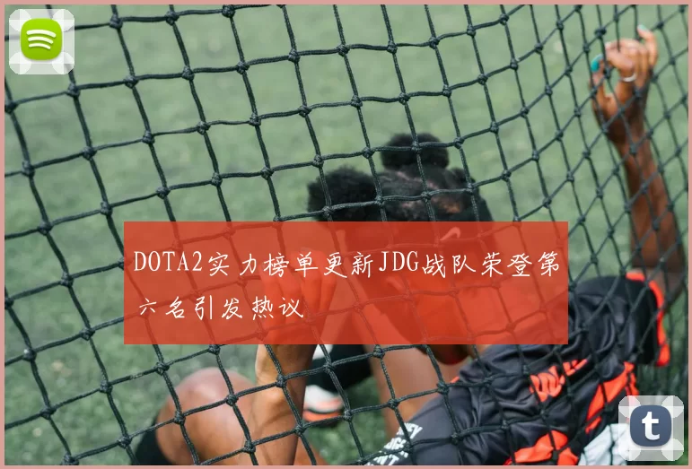 DOTA2实力榜单更新JDG战队荣登第六名引发热议
