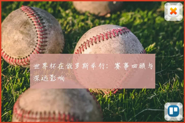 世界杯在俄罗斯举行:赛事回顾与深远影响