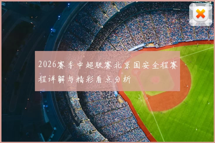 2026赛季中超联赛北京国安全程赛程详解与精彩看点分析