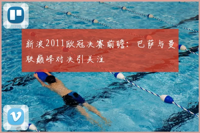 新浪2011欧冠决赛前瞻:巴萨与曼联巅峰对决引关注