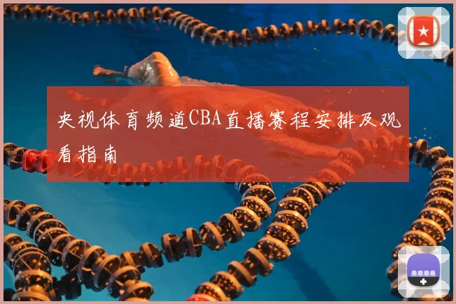 央视体育频道CBA直播赛程安排及观看指南