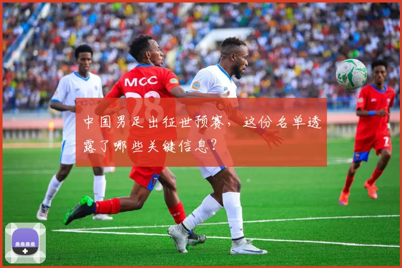 中国男足出征世预赛,这份名单透露了哪些关键信息?