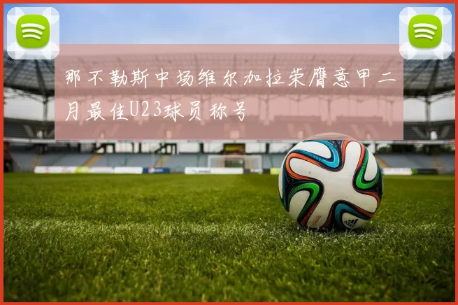 那不勒斯中场维尔加拉荣膺意甲二月最佳U23球员称号