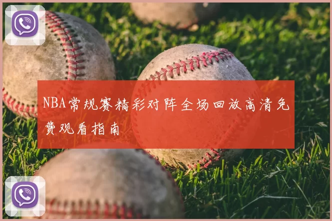 NBA常规赛精彩对阵全场回放高清免费观看指南