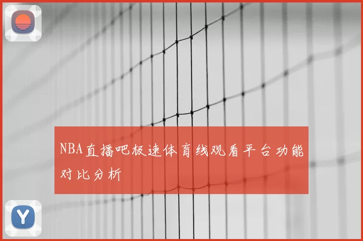 NBA直播吧极速体育线观看平台功能对比分析