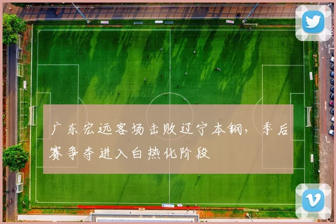 广东宏远客场击败辽宁本钢，季后赛争夺进入白热化阶段