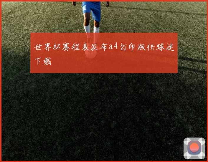 世界杯赛程表发布a4打印版供球迷下载