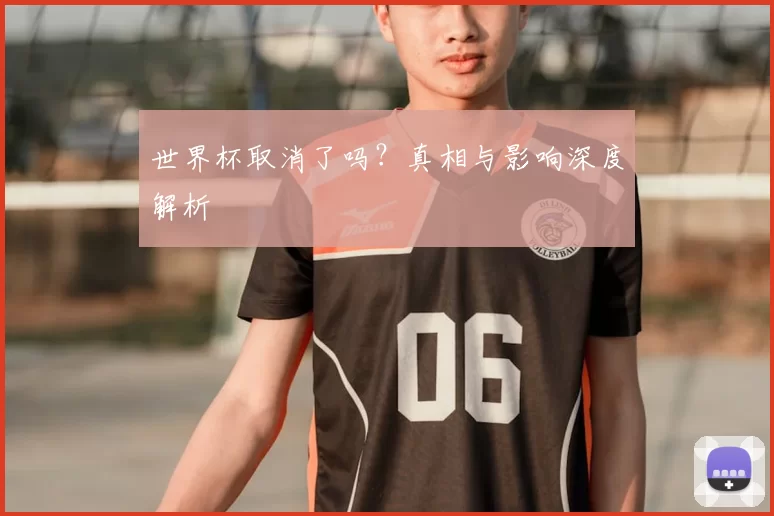 世界杯取消了吗?真相与影响深度解析