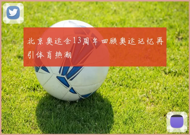北京奥运会13周年回顾奥运记忆再引体育热潮