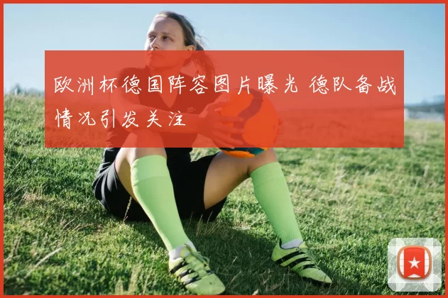 欧洲杯德国阵容图片曝光 德队备战情况引发关注