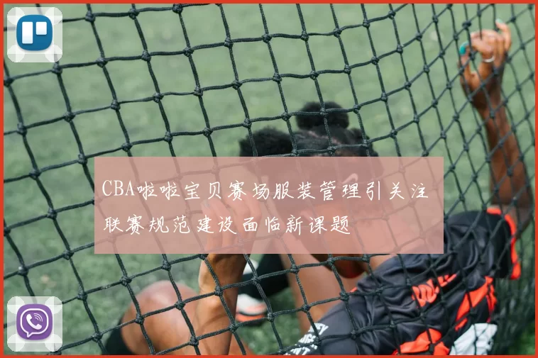 CBA啦啦宝贝赛场服装管理引关注 联赛规范建设面临新课题