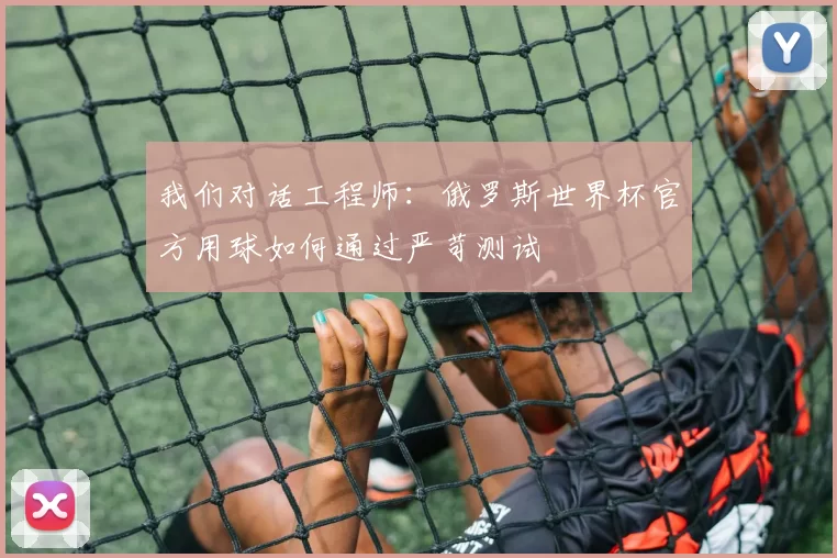 我们对话工程师：俄罗斯世界杯官方用球如何通过严苛测试