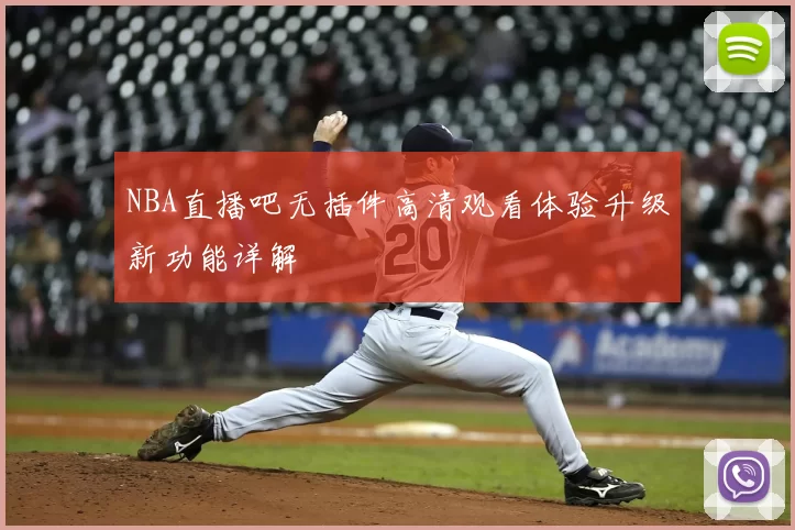 NBA直播吧无插件高清观看体验升级新功能详解