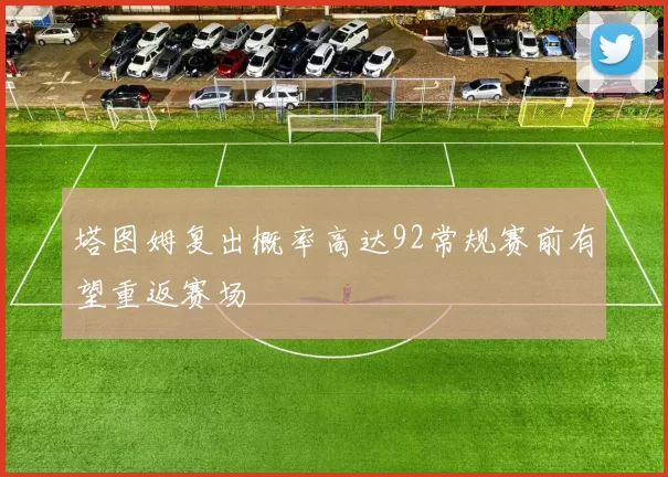 塔图姆复出概率高达92常规赛前有望重返赛场