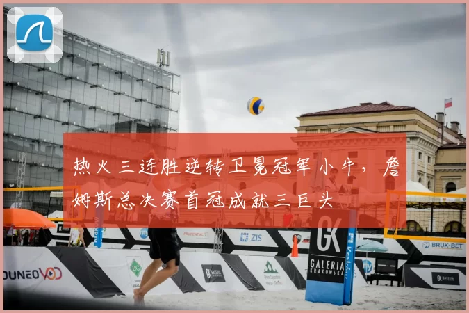 热火三连胜逆转卫冕冠军小牛，詹姆斯总决赛首冠成就三巨头