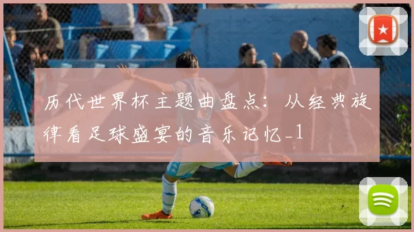 历代世界杯主题曲盘点:从经典旋律看足球盛宴的音乐记忆_1