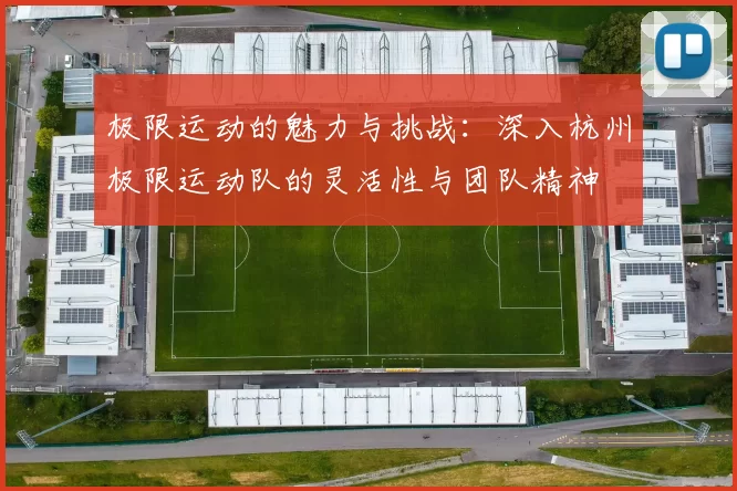 极限运动的魅力与挑战：深入杭州极限运动队的灵活性与团队精神
