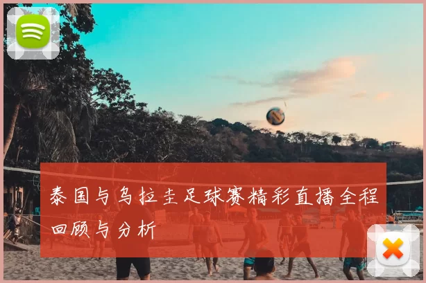 泰国与乌拉圭足球赛精彩直播全程回顾与分析