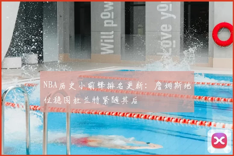 NBA历史小前锋排名更新：詹姆斯地位稳固杜兰特紧随其后